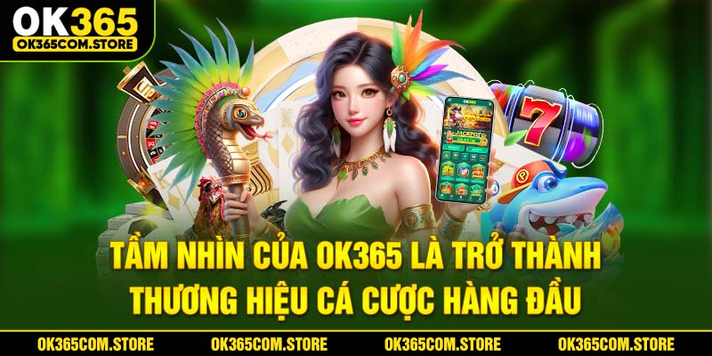 Tầm nhìn của OK365 là trở thành thương hiệu cá cược hàng đầu