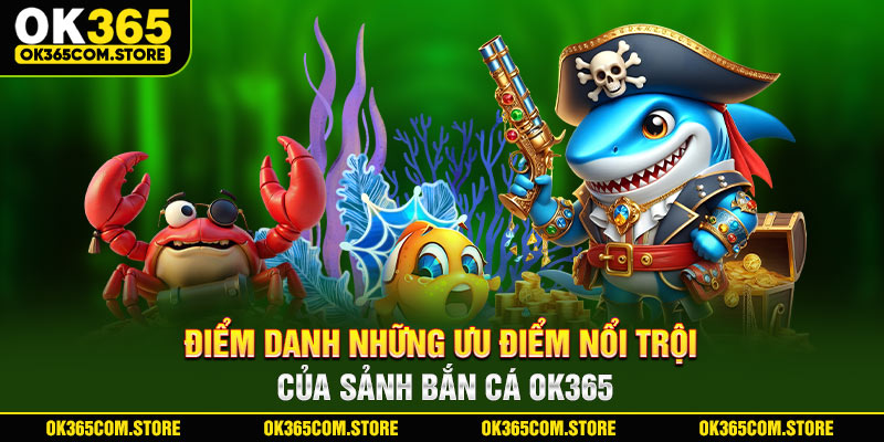 Điểm danh những ưu điểm nổi trội của sảnh bắn cá OK365 Điểm danh những ưu điểm nổi trội của sảnh bắn cá OK365
