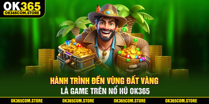 Hành trình đến vùng đất vàng là game trên nổ hũ OK365 Hành trình đến vùng đất vàng là game trên nổ hũ OK365