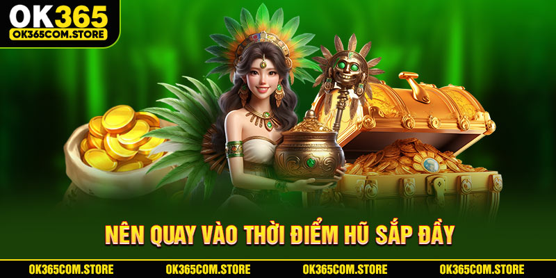 Nên quay vào thời điểm hũ sắp đầy Nên quay vào thời điểm hũ sắp đầy